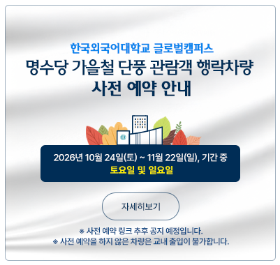 한국외대 글로벌캠퍼스 명수당 가을철 단풍 관람객 행락차량 사전 예약 안내 2026년 10월 24일(토) ~ 11월 22일(일), 기간 중 토요일 및 일요일 사전 예약을 하지 않은 차량은 교내 출입이 불가합니다.